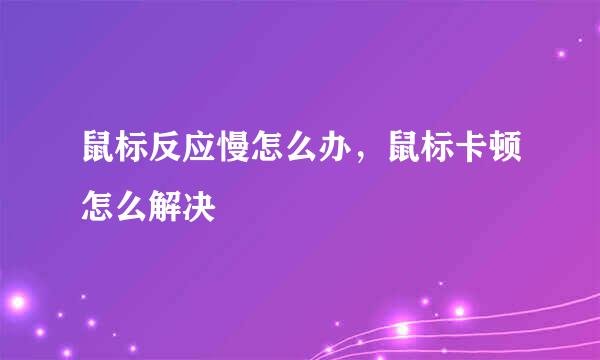鼠标反应慢怎么办，鼠标卡顿怎么解决