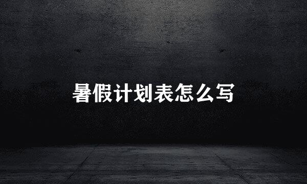 暑假计划表怎么写