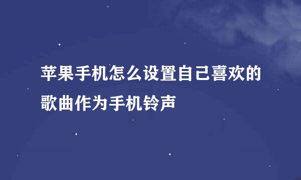 苹果手机怎么设置自己喜欢的歌曲作为手机铃声