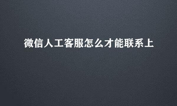 微信人工客服怎么才能联系上