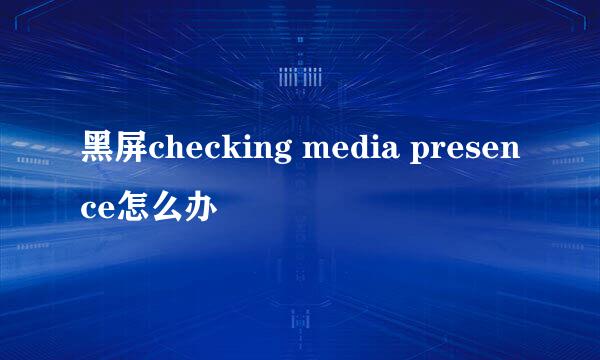黑屏checking media presence怎么办