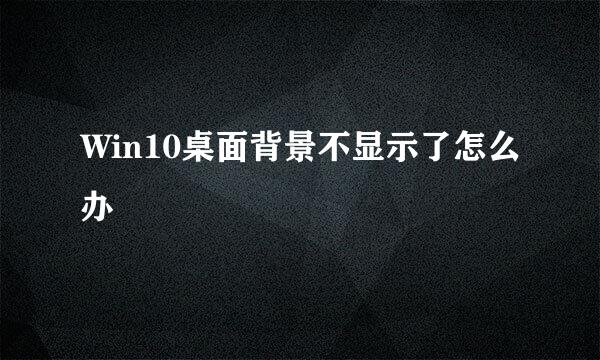 Win10桌面背景不显示了怎么办
