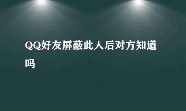 QQ好友屏蔽此人后对方知道吗