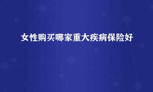 女性购买哪家重大疾病保险好