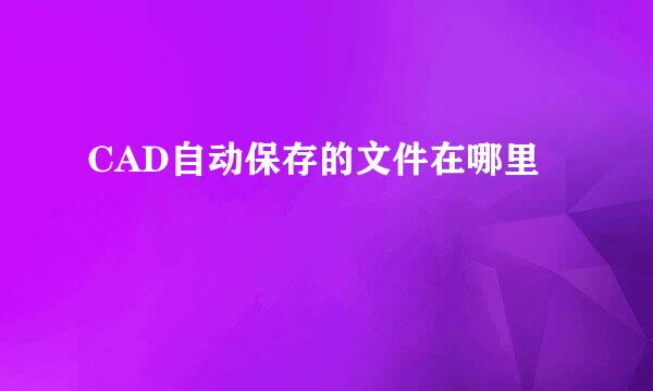 CAD自动保存的文件在哪里