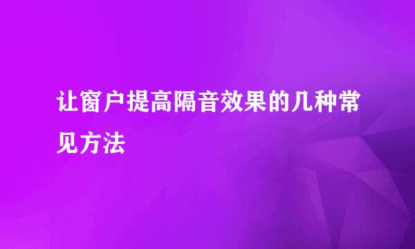 让窗户提高隔音效果的几种常见方法