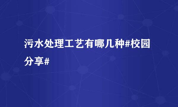 污水处理工艺有哪几种#校园分享#
