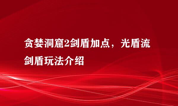贪婪洞窟2剑盾加点，光盾流剑盾玩法介绍