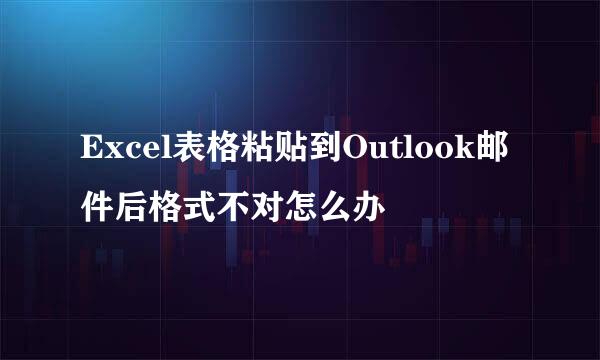 Excel表格粘贴到Outlook邮件后格式不对怎么办
