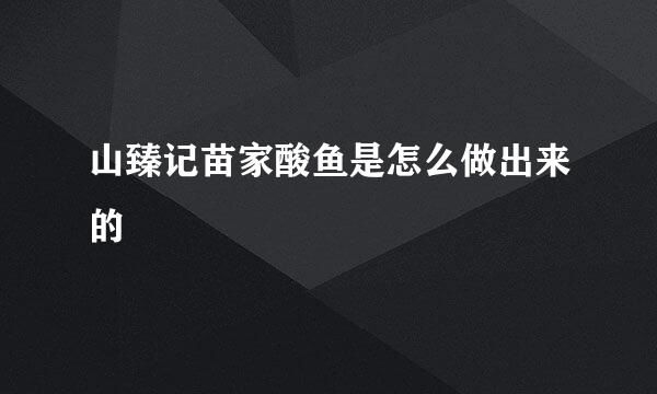 山臻记苗家酸鱼是怎么做出来的