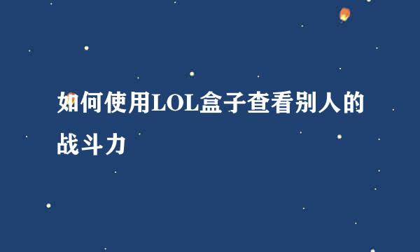 如何使用LOL盒子查看别人的战斗力