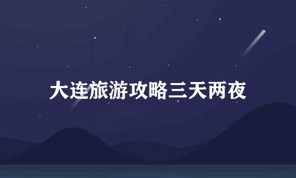 大连旅游攻略三天两夜