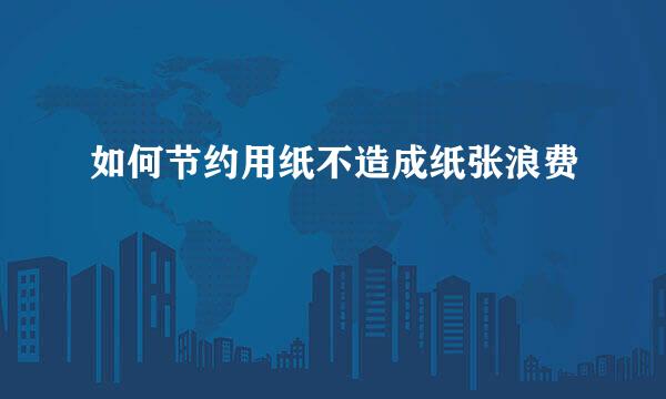 如何节约用纸不造成纸张浪费
