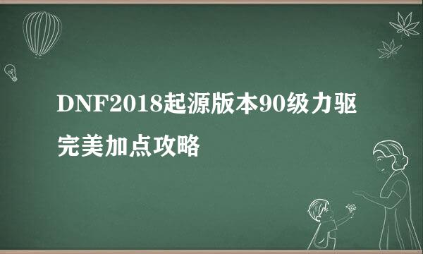 DNF2018起源版本90级力驱完美加点攻略