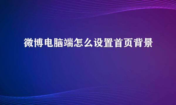 微博电脑端怎么设置首页背景