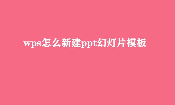wps怎么新建ppt幻灯片模板