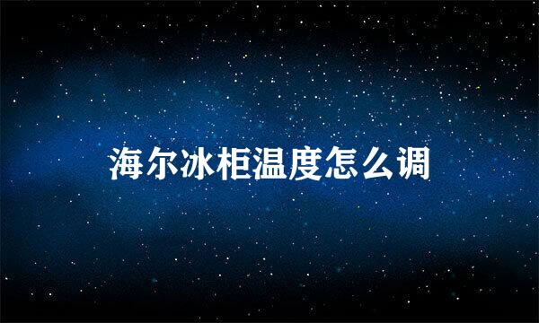 海尔冰柜温度怎么调