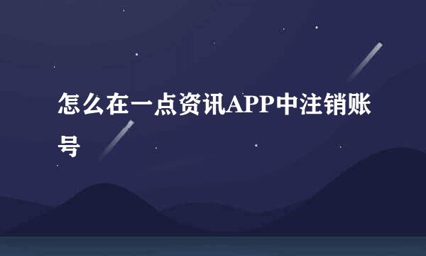 怎么在一点资讯APP中注销账号