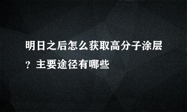 明日之后怎么获取高分子涂层？主要途径有哪些