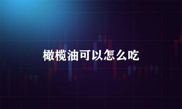 橄榄油可以怎么吃