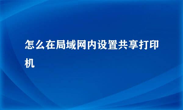 怎么在局域网内设置共享打印机