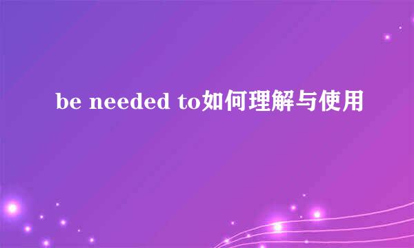 be needed to如何理解与使用