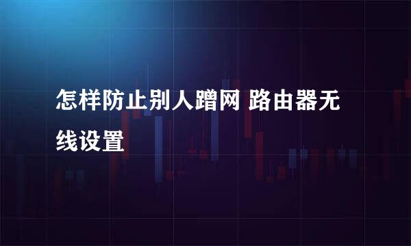 怎样防止别人蹭网 路由器无线设置