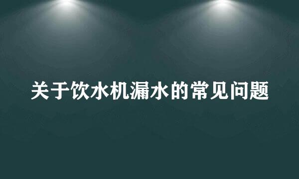 关于饮水机漏水的常见问题