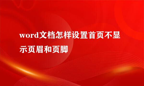 word文档怎样设置首页不显示页眉和页脚