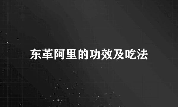 东革阿里的功效及吃法