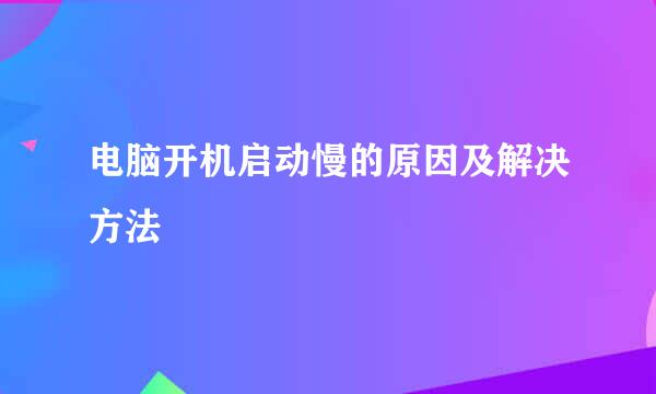 电脑开机启动慢的原因及解决方法