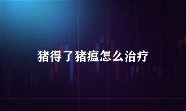 猪得了猪瘟怎么治疗