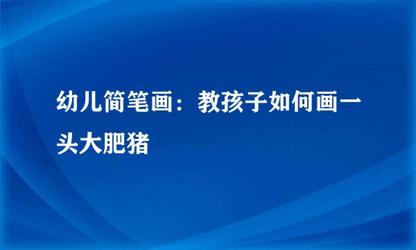 幼儿简笔画：教孩子如何画一头大肥猪