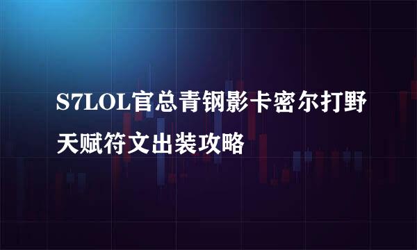 S7LOL官总青钢影卡密尔打野天赋符文出装攻略