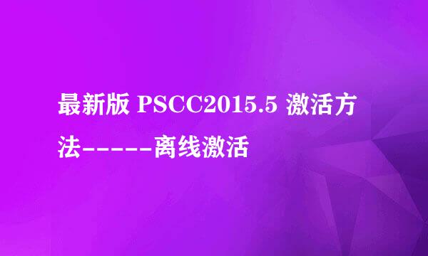最新版 PSCC2015.5 激活方法-----离线激活