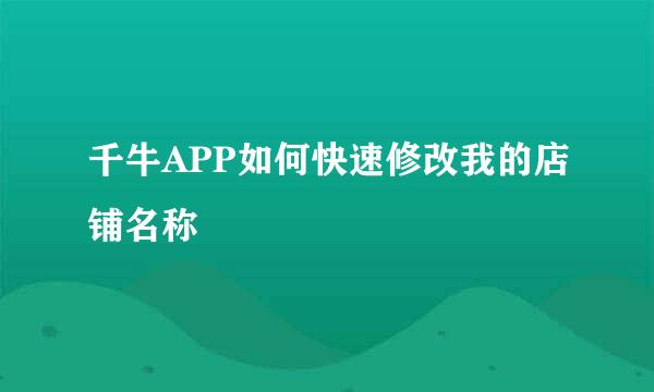 千牛APP如何快速修改我的店铺名称
