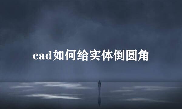 cad如何给实体倒圆角