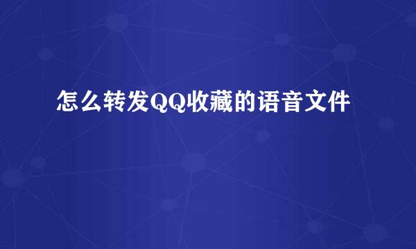 怎么转发QQ收藏的语音文件