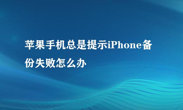 苹果手机总是提示iPhone备份失败怎么办