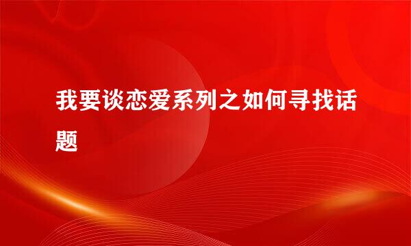 我要谈恋爱系列之如何寻找话题