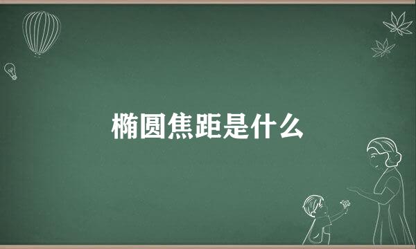 椭圆焦距是什么