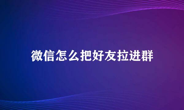 微信怎么把好友拉进群