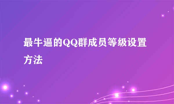 最牛逼的QQ群成员等级设置方法