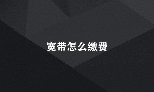 宽带怎么缴费
