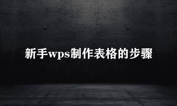 新手wps制作表格的步骤