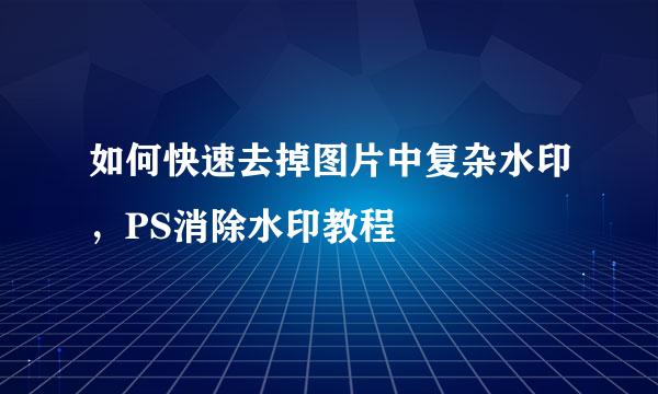 如何快速去掉图片中复杂水印，PS消除水印教程