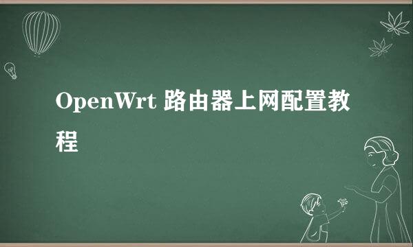 OpenWrt 路由器上网配置教程