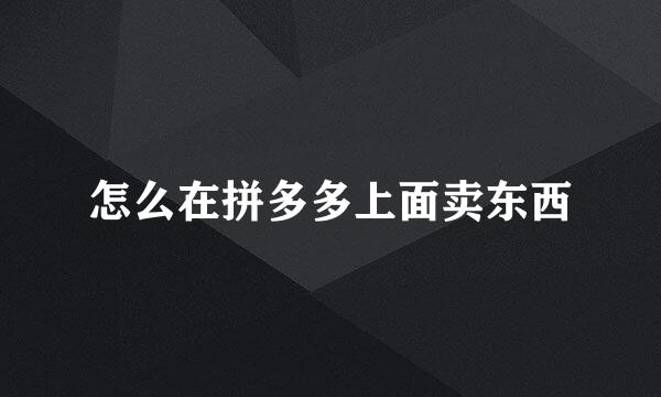 怎么在拼多多上面卖东西