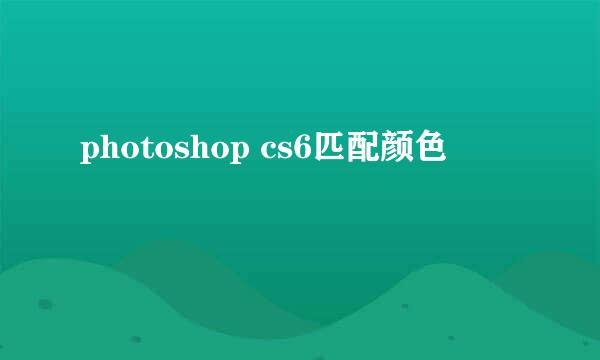 photoshop cs6匹配颜色