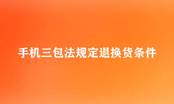手机三包法规定退换货条件
